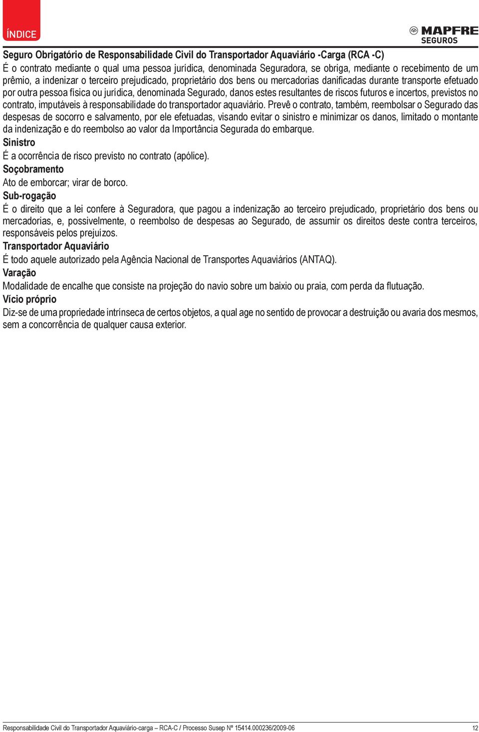 resultantes de riscos futuros e incertos, previstos no contrato, imputáveis à responsabilidade do transportador aquaviário.