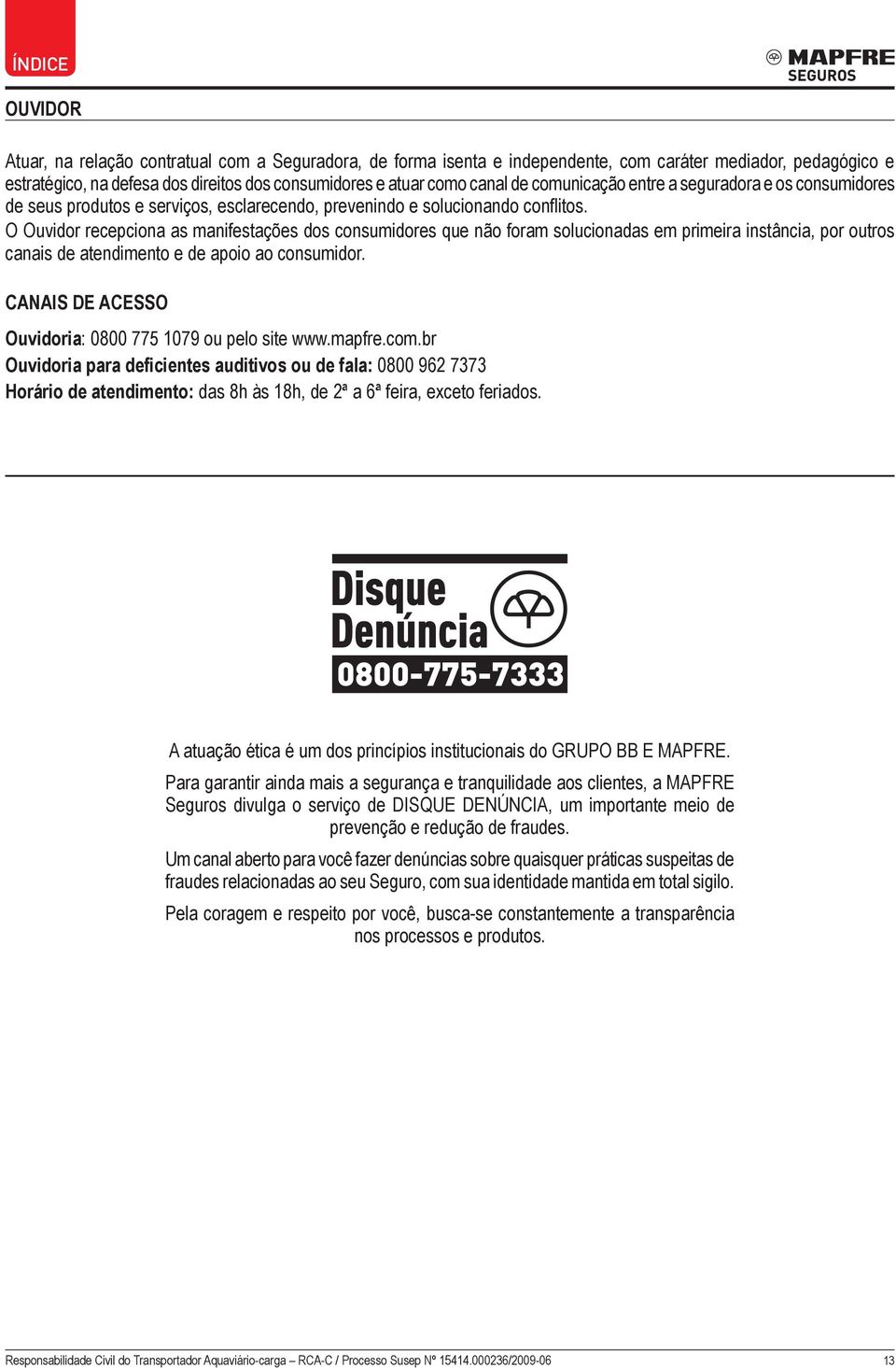 O Ouvidor recepciona as manifestações dos consumidores que não foram solucionadas em primeira instância, por outros canais de atendimento e de apoio ao consumidor.