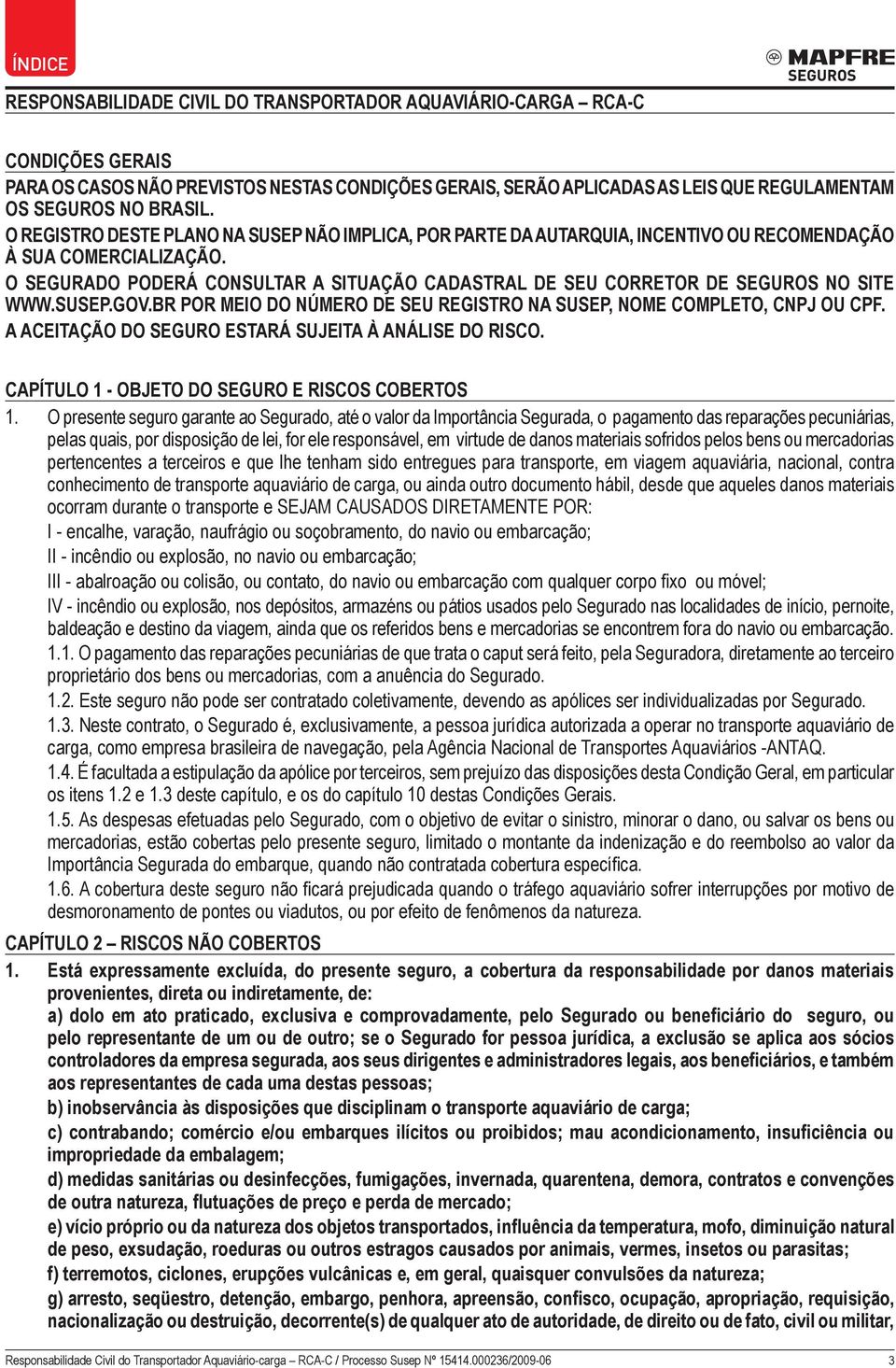 O SEGURADO PODERÁ CONSULTAR A SITUAÇÃO CADASTRAL DE SEU CORRETOR DE SEGUROS NO SITE WWW.SUSEP.GOV.BR POR MEIO DO NÚMERO DE SEU REGISTRO NA SUSEP, NOME COMPLETO, CNPJ OU CPF.