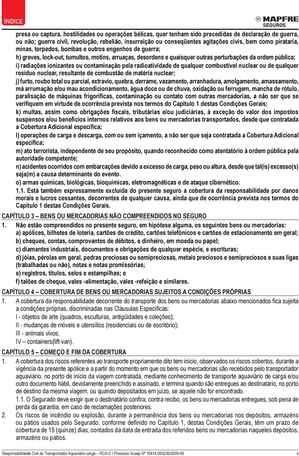 ionizantes ou contaminação pela radioatividade de qualquer combustível nuclear ou de qualquer resíduo nuclear, resultante de combustão de matéria nuclear; j) furto, roubo total ou parcial, extravio,