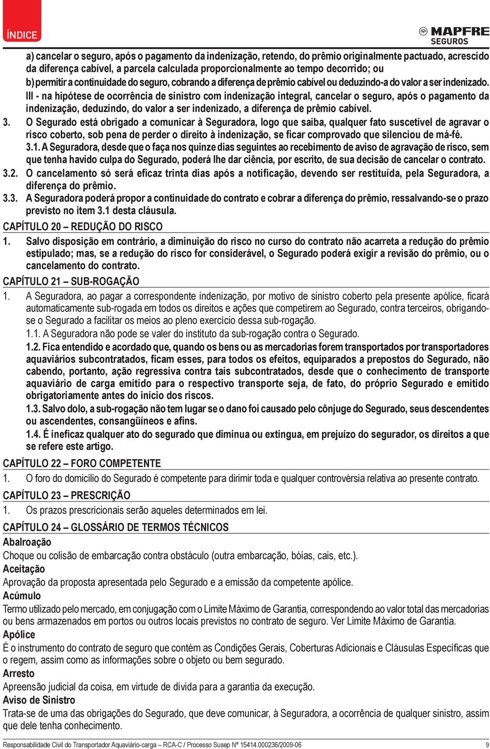 III - na hipótese de ocorrência de sinistro com indenização integral, cancelar o seguro, após o pagamento da indenização, deduzindo, do valor a ser indenizado, a diferença de prêmio cabível. 3.