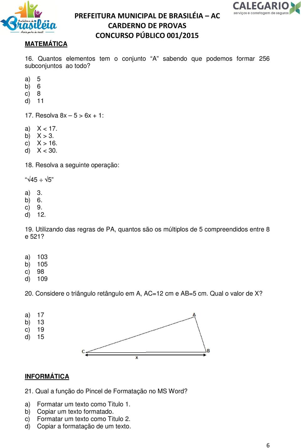 Utilizando das regras de PA, quantos são os múltiplos de 5 compreendidos entre 8 e 521? a) 103 b) 105 c) 98 d) 109 20. Considere o triângulo retângulo em A, AC=12 cm e AB=5 cm.