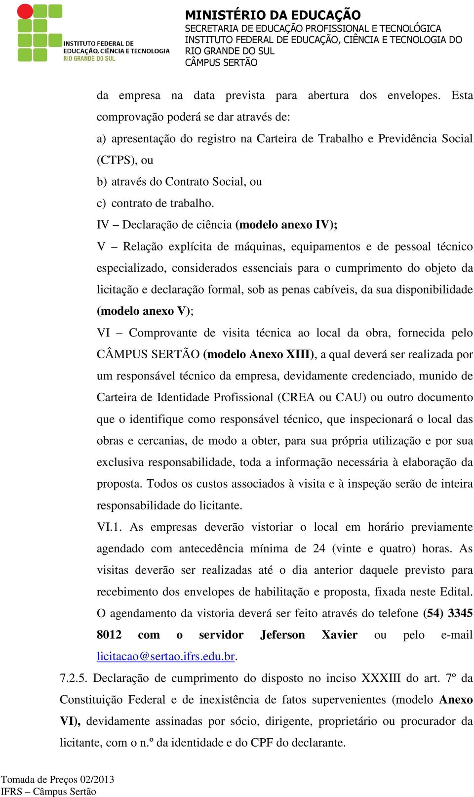 IV Declaração de ciência (modelo anexo IV); V Relação explícita de máquinas, equipamentos e de pessoal técnico especializado, considerados essenciais para o cumprimento do objeto da licitação e