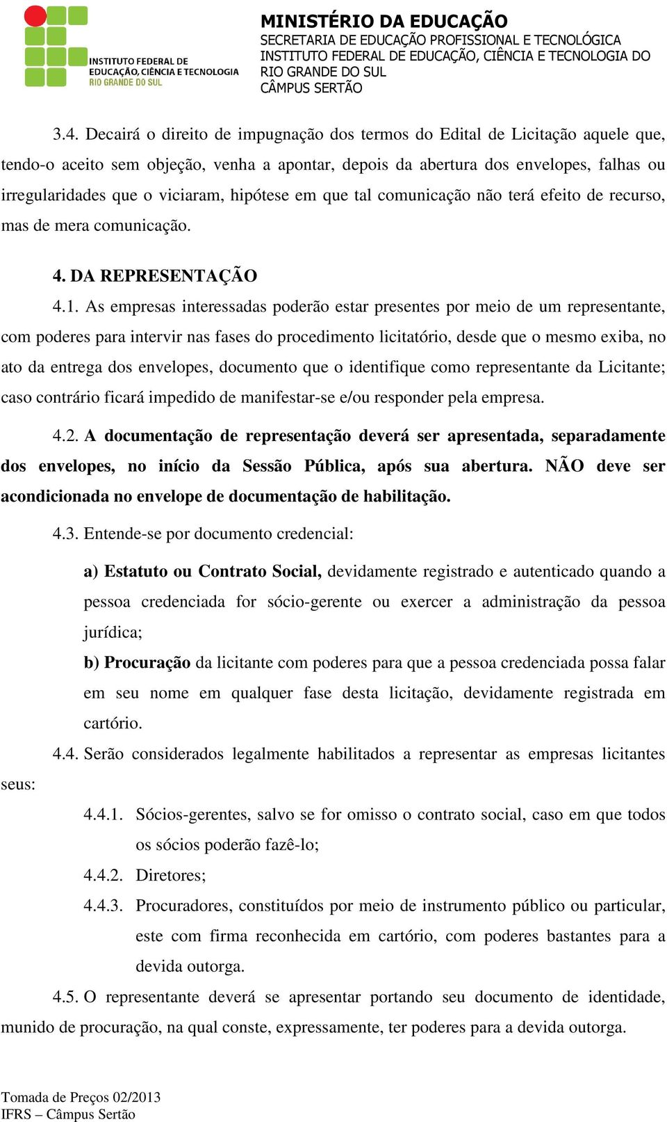 As empresas interessadas poderão estar presentes por meio de um representante, com poderes para intervir nas fases do procedimento licitatório, desde que o mesmo exiba, no ato da entrega dos