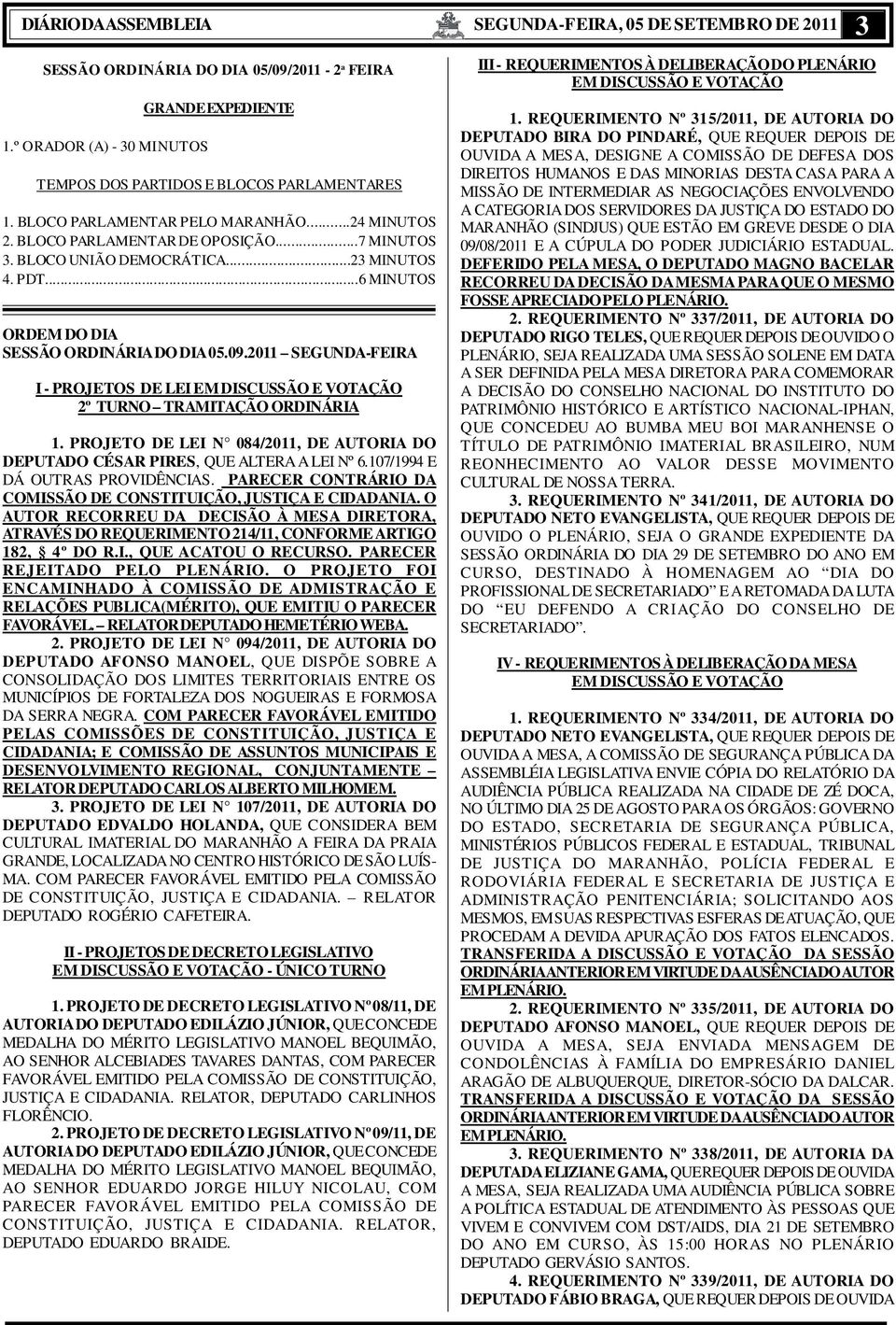 2011 SEGUNDA-FEIRA I - PROJETOS DE LEI EM DISCUSSÃO E VOTAÇÃO 2º TURNO TRAMITAÇÃO ORDINÁRIA 1. PROJETO DE LEI N 084/2011, DE AUTORIA DO DEPUTADO CÉSAR PIRES, QUE ALTERA A LEI Nº 6.