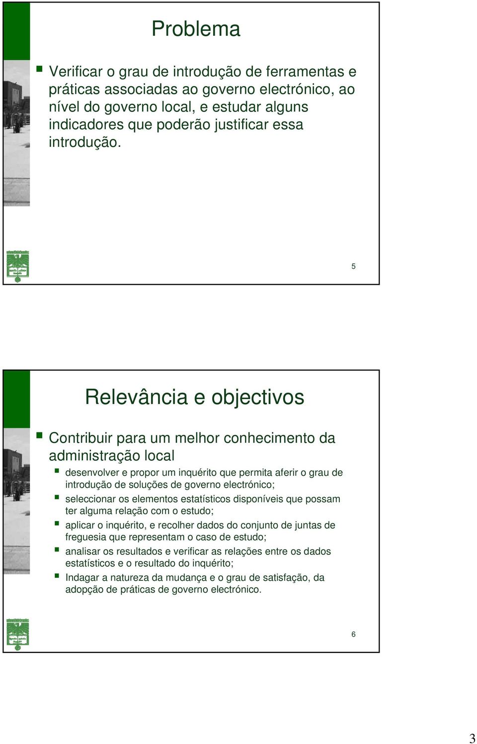 seleccionar os elementos estatísticos disponíveis que possam ter alguma relação com o estudo; aplicar o inquérito, e recolher dados do conjunto de juntas de freguesia que representam o caso de