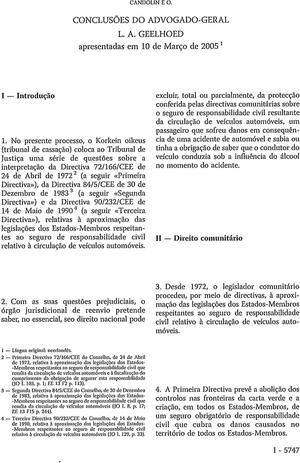 «Primeira Directiva»), da Directiva 84/5/CEE de 30 de Dezembro de 1983 3 (a seguir «Segunda Directiva») e da Directiva 90/232/CEE de 14 de Maio de 1990 4 (a seguir «Terceira Directiva»), relativas à