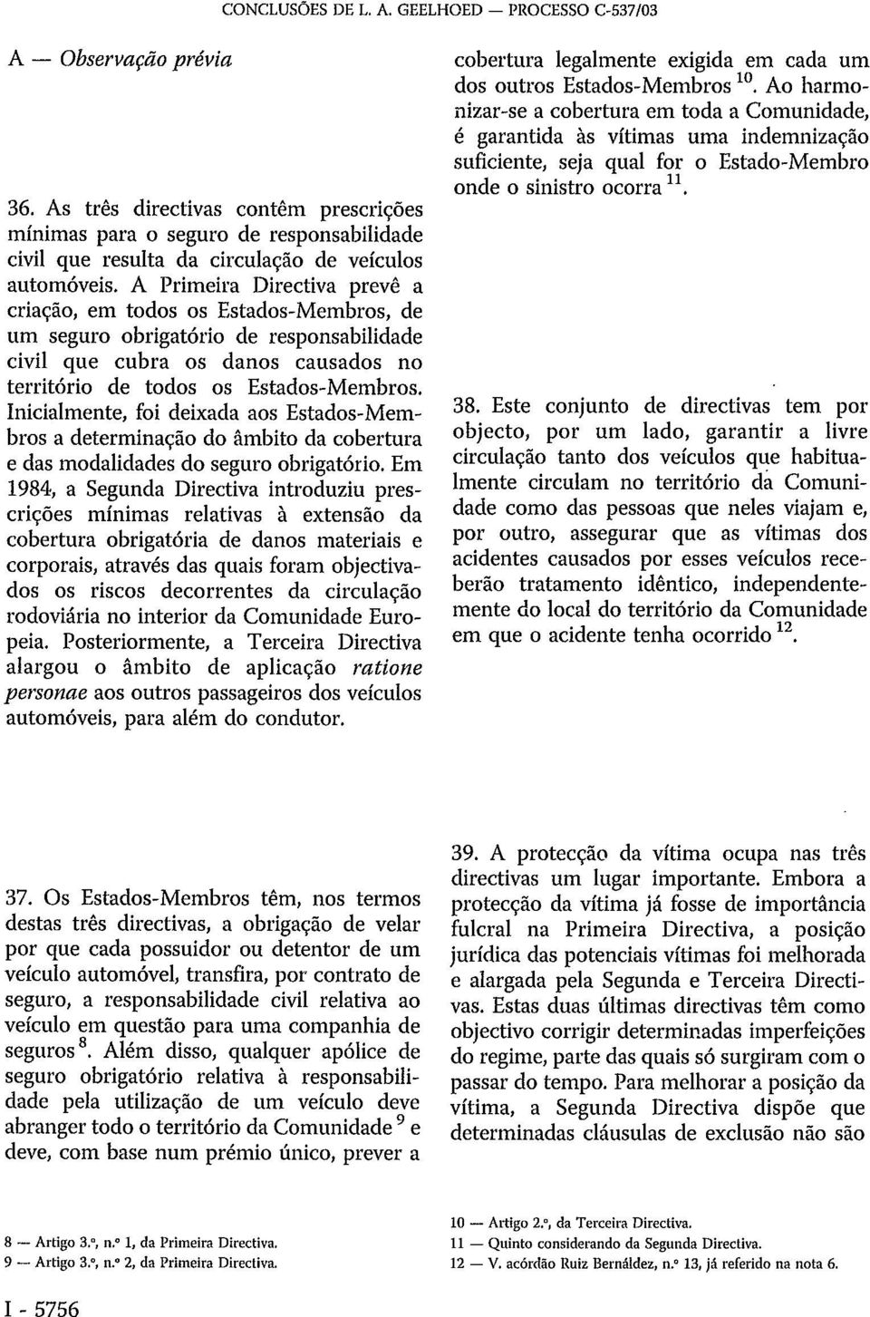 A Primeira Directiva prevê a criação, em todos os Estados-Membros, de um seguro obrigatório de responsabilidade civil que cubra os danos causados no território de todos os Estados-Membros.