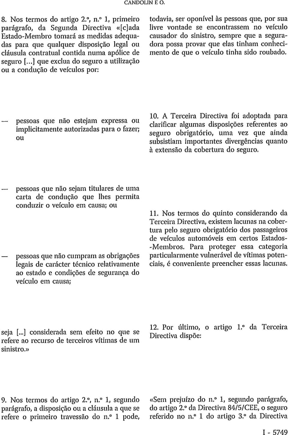 ..] que exclua do seguro a utilização ou a condução de veículos por: todavia, ser oponível às pessoas que, por sua livre vontade se encontrassem no veículo causador do sinistro, sempre que a