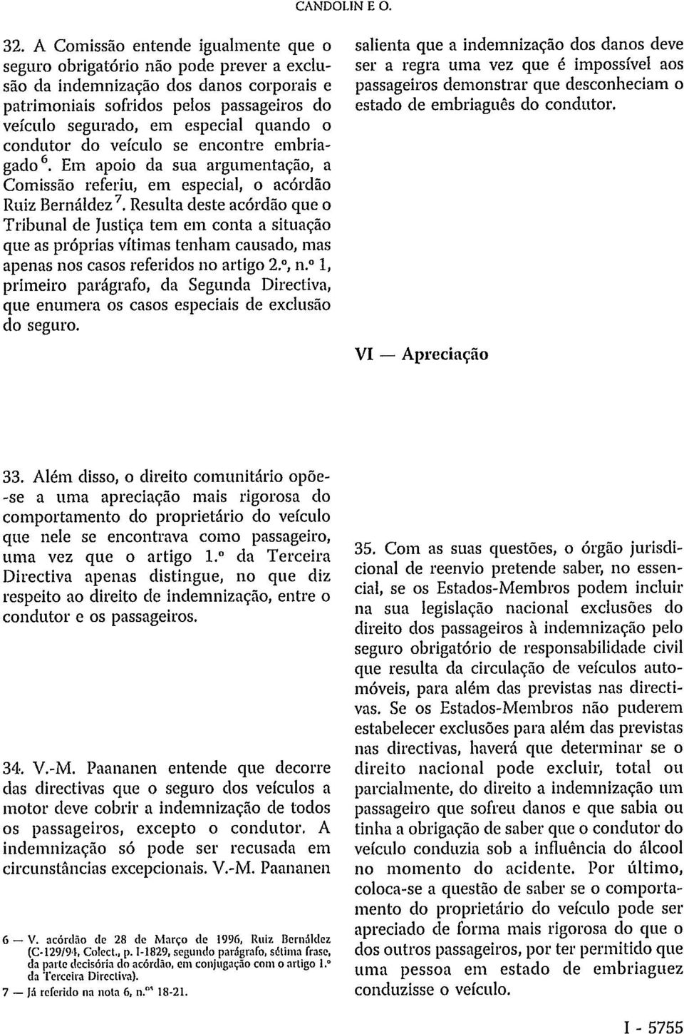 Resulta deste acórdão que o Tribunal de Justiça tem em conta a situação que as próprias vítimas tenham causado, mas apenas nos casos referidos no artigo 2., n.