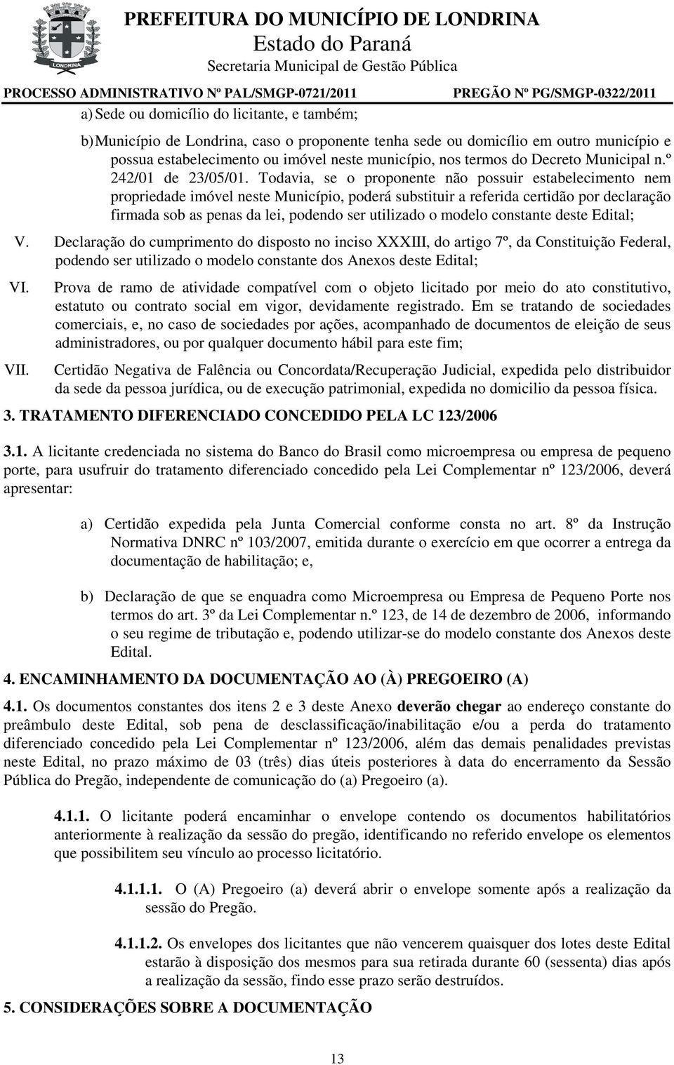 Todavia, se o proponente não possuir estabelecimento nem propriedade imóvel neste Município, poderá substituir a referida certidão por declaração firmada sob as penas da lei, podendo ser utilizado o