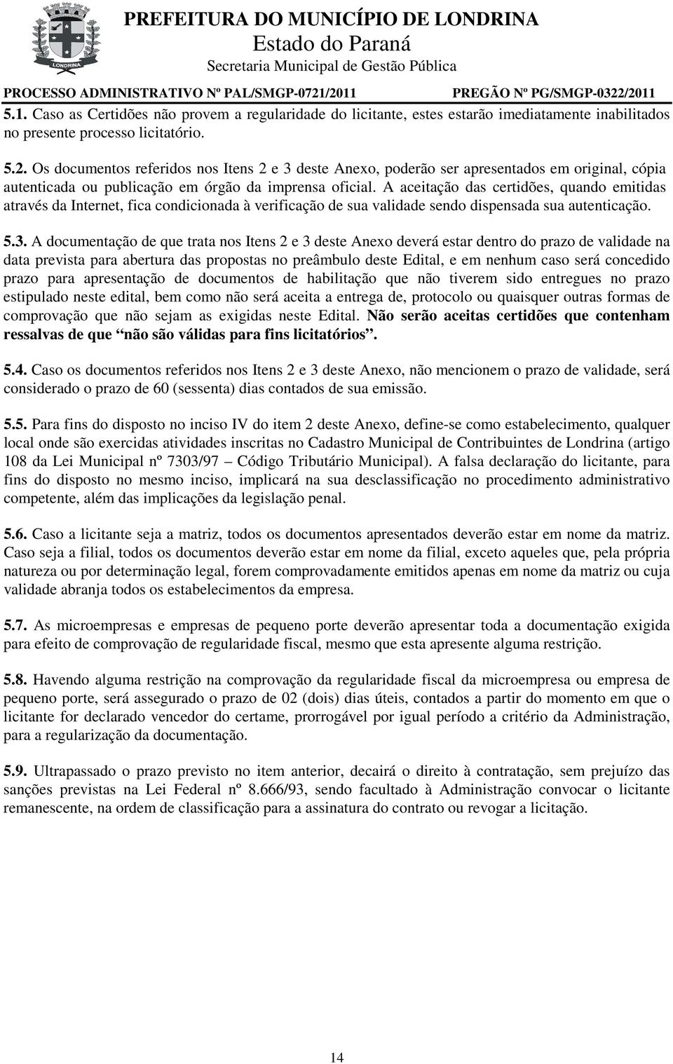 A aceitação das certidões, quando emitidas através da Internet, fica condicionada à verificação de sua validade sendo dispensada sua autenticação. 5.3.