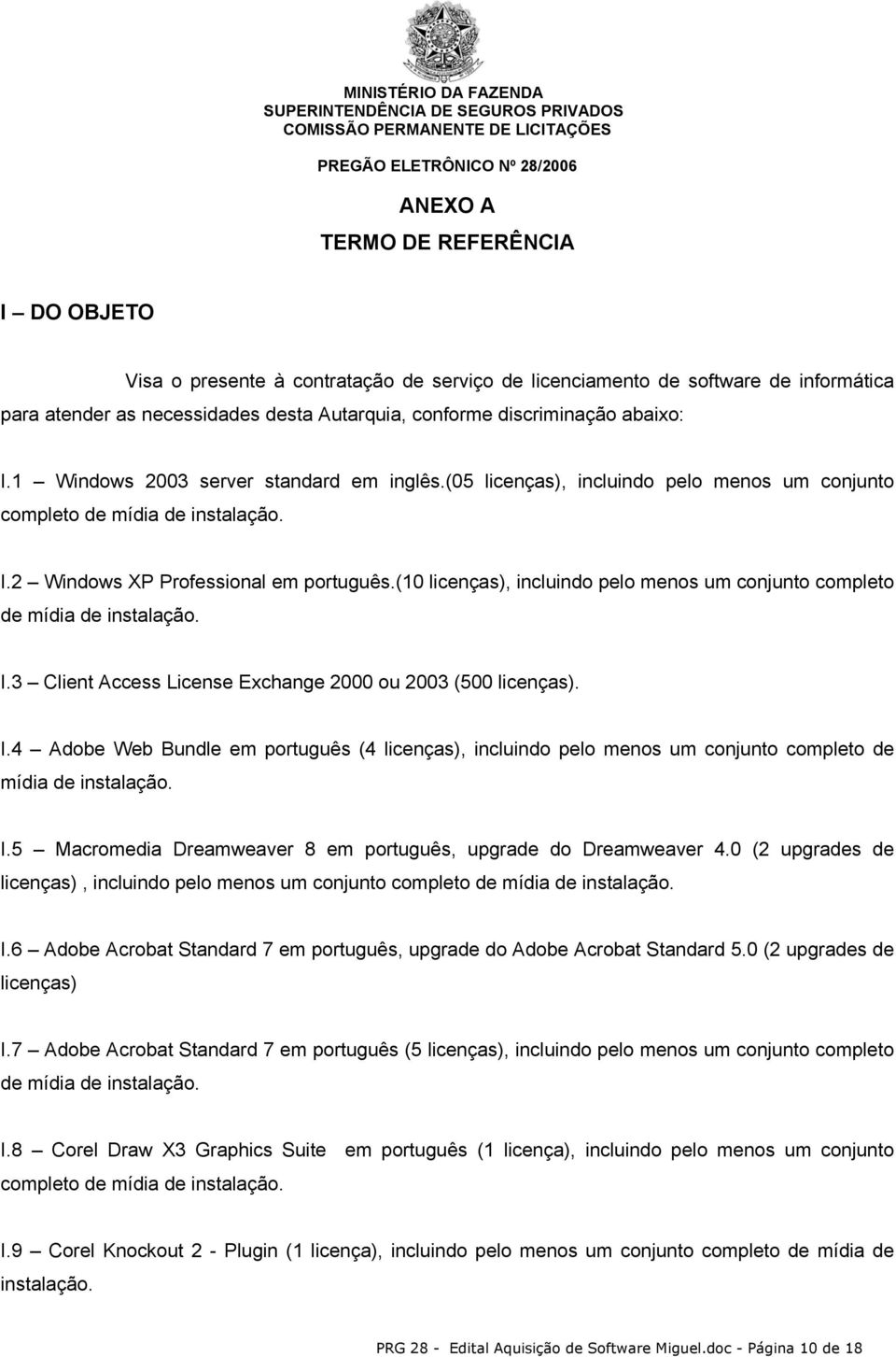 (10 licenças), incluindo pelo menos um conjunto completo de mídia de instalação. I.3 Client Access License Exchange 2000 ou 2003 (500 licenças). I.4 Adobe Web Bundle em português (4 licenças), incluindo pelo menos um conjunto completo de mídia de instalação.