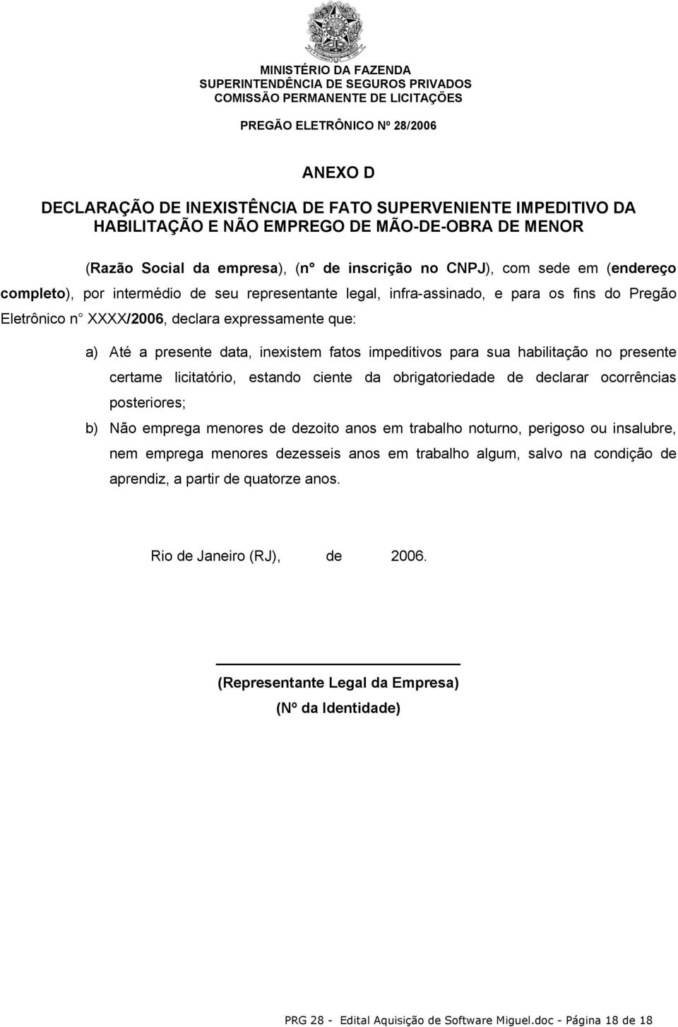 para sua habilitação no presente certame licitatório, estando ciente da obrigatoriedade de declarar ocorrências posteriores; b) Não emprega menores de dezoito anos em trabalho noturno, perigoso ou