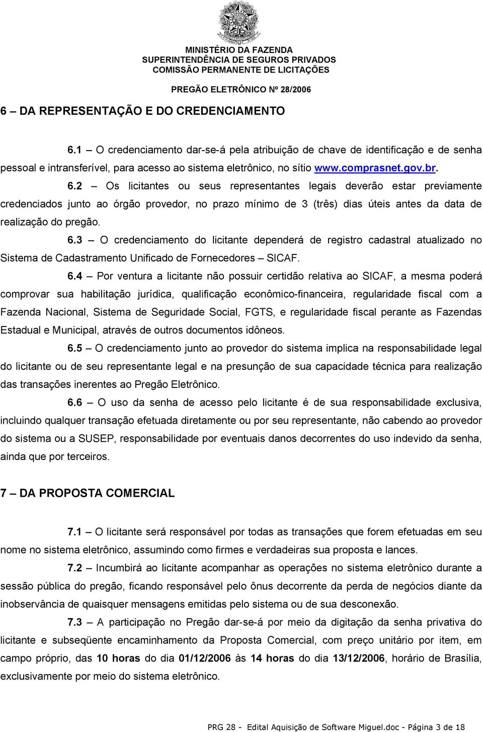 2 Os licitantes ou seus representantes legais deverão estar previamente credenciados junto ao órgão provedor, no prazo mínimo de 3 (três) dias úteis antes da data de realização do pregão. 6.