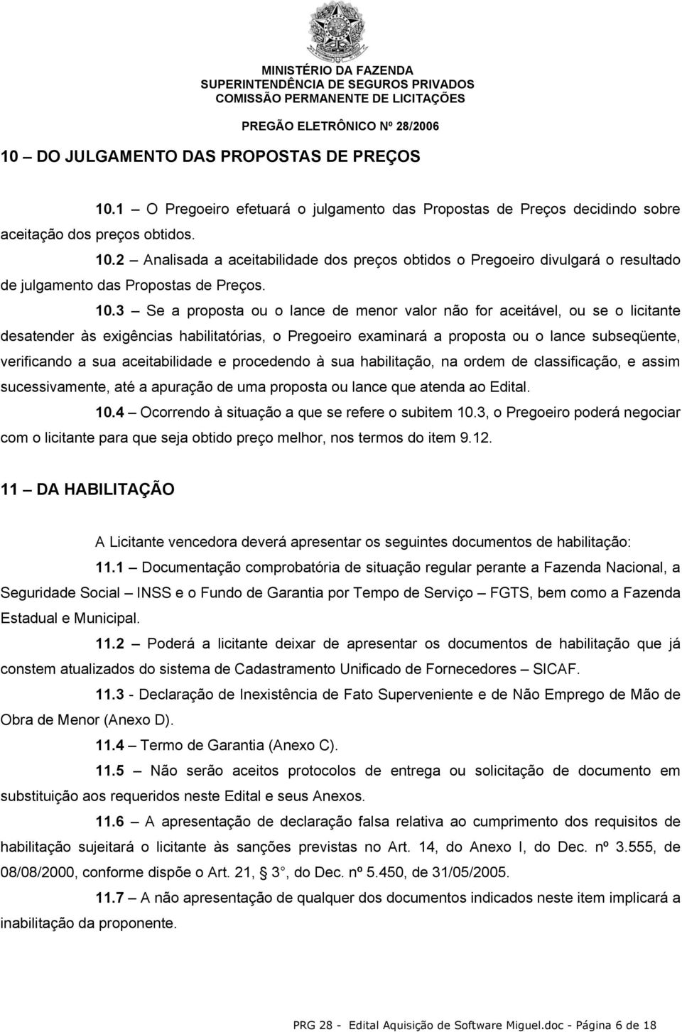 aceitabilidade e procedendo à sua habilitação, na ordem de classificação, e assim sucessivamente, até a apuração de uma proposta ou lance que atenda ao Edital. 10.