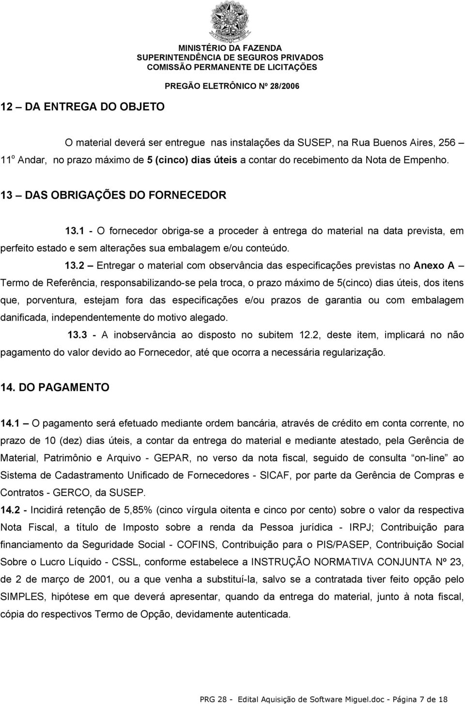 1 - O fornecedor obriga-se a proceder à entrega do material na data prevista, em perfeito estado e sem alterações sua embalagem e/ou conteúdo. 13.