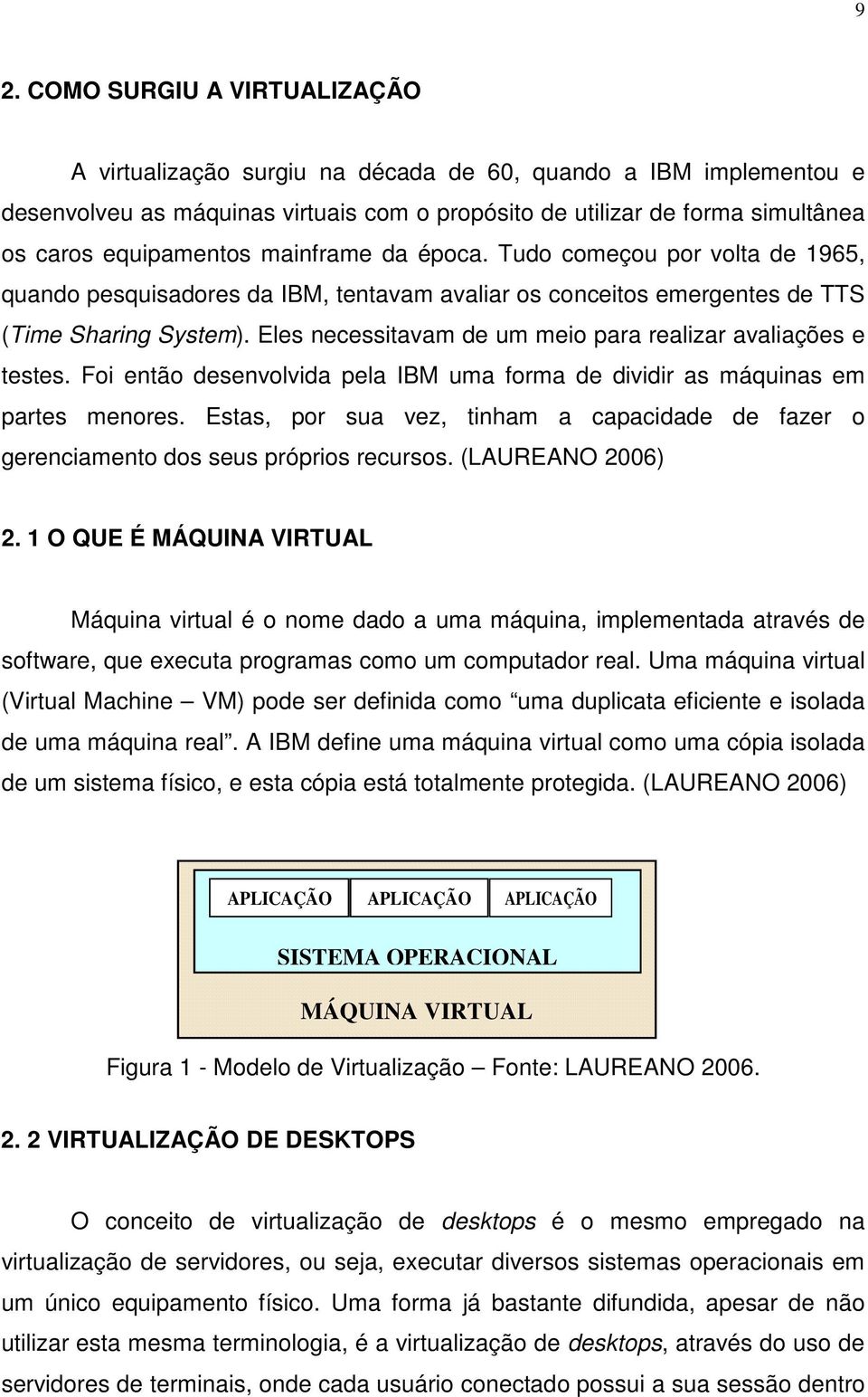 Eles necessitavam de um meio para realizar avaliações e testes. Foi então desenvolvida pela IBM uma forma de dividir as máquinas em partes menores.