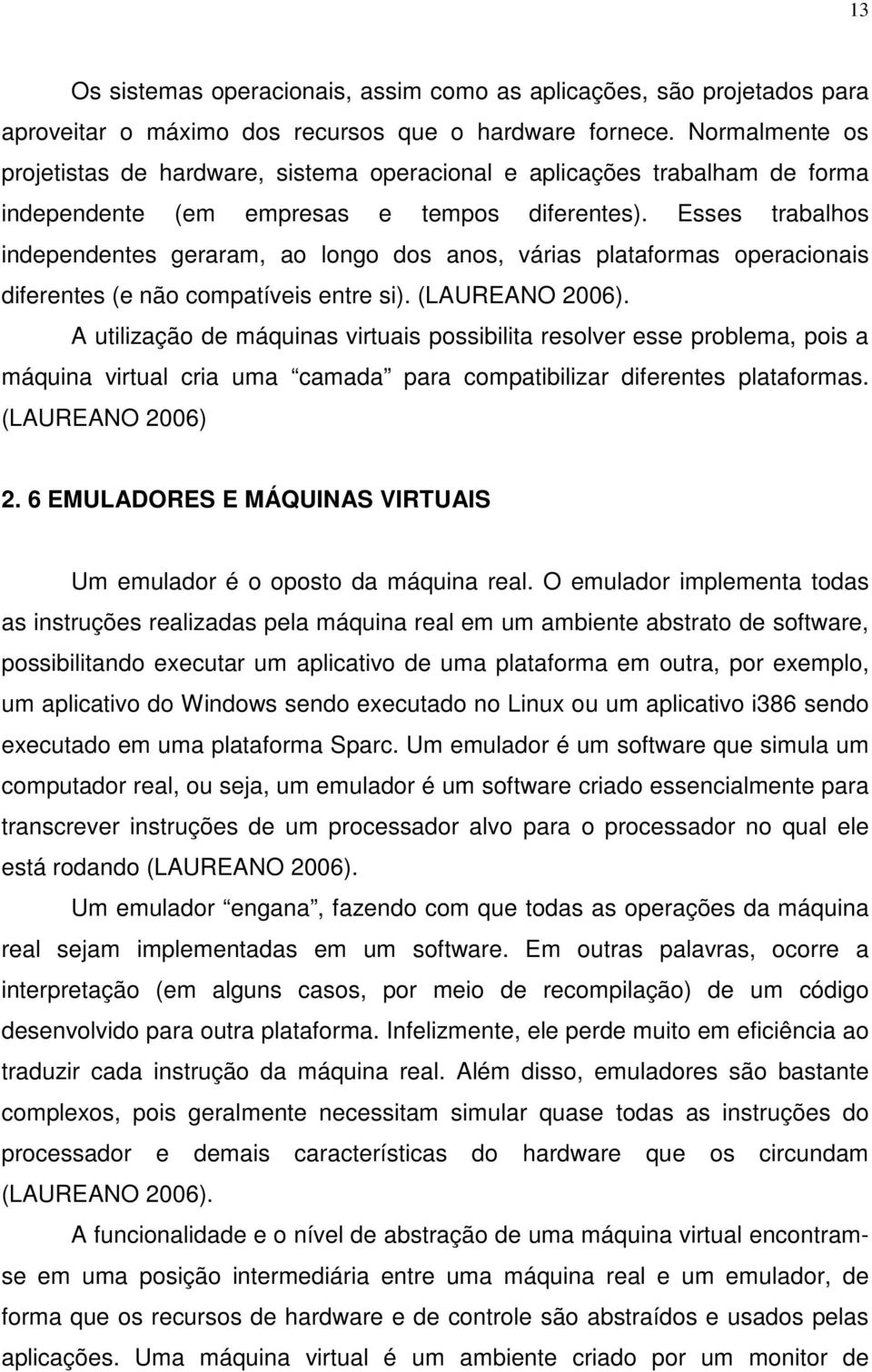 Esses trabalhos independentes geraram, ao longo dos anos, várias plataformas operacionais diferentes (e não compatíveis entre si). (LAUREANO 2006).