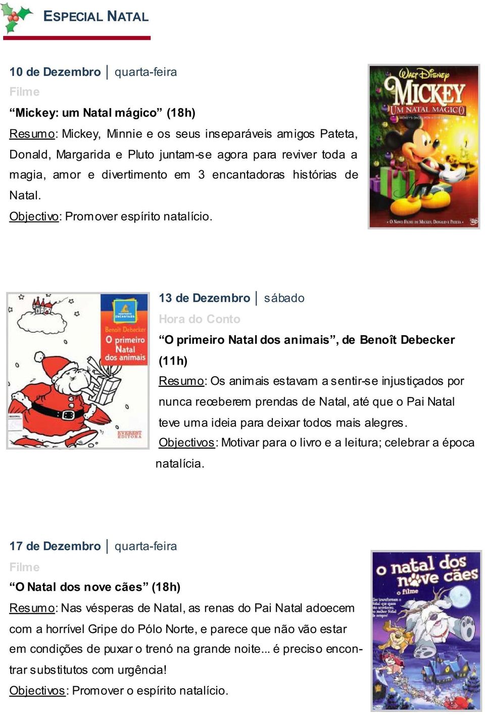 13 de Dezembro sábado O primeiro Natal dos animais, de Benoît Debecker (11h) Resumo: Os animais estavam a sentir-se injustiçados por nunca receberem prendas de Natal, até que o Pai Natal teve uma