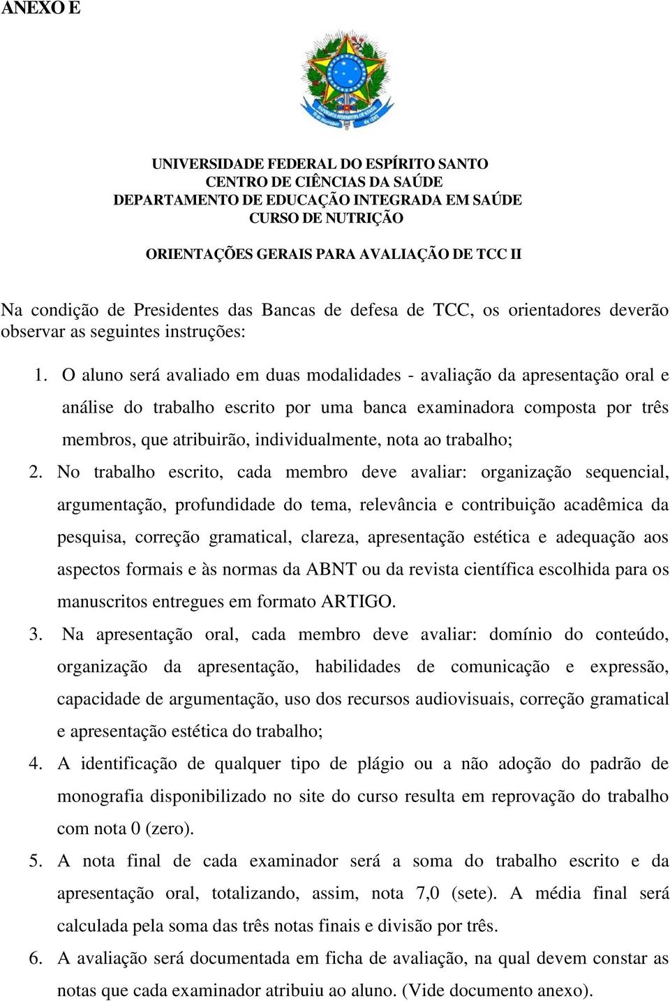 O aluno será avaliado em duas modalidades - avaliação da apresentação oral e análise do trabalho escrito por uma banca examinadora composta por três membros, que atribuirão, individualmente, nota ao