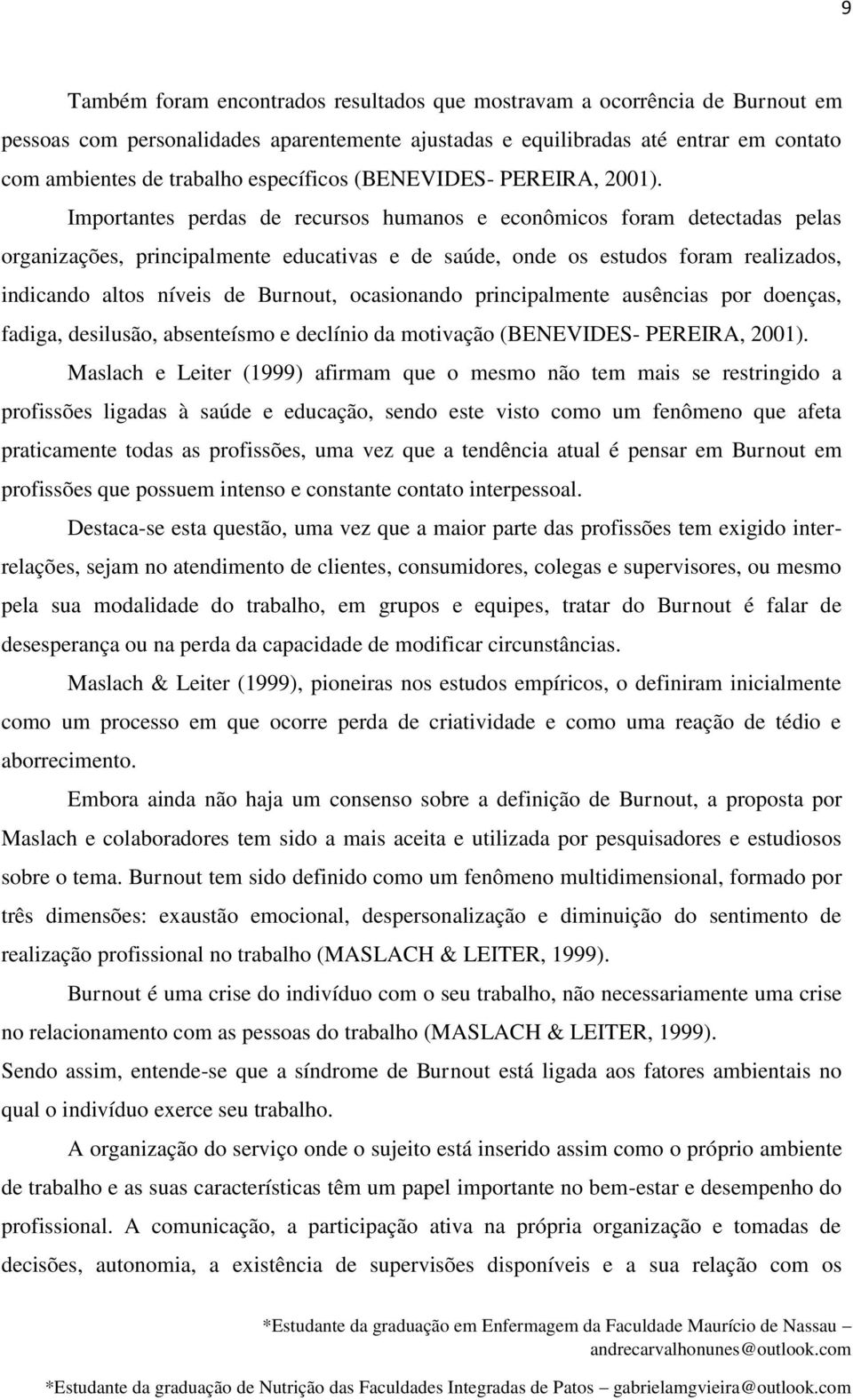 Importantes perdas de recursos humanos e econômicos foram detectadas pelas organizações, principalmente educativas e de saúde, onde os estudos foram realizados, indicando altos níveis de Burnout,