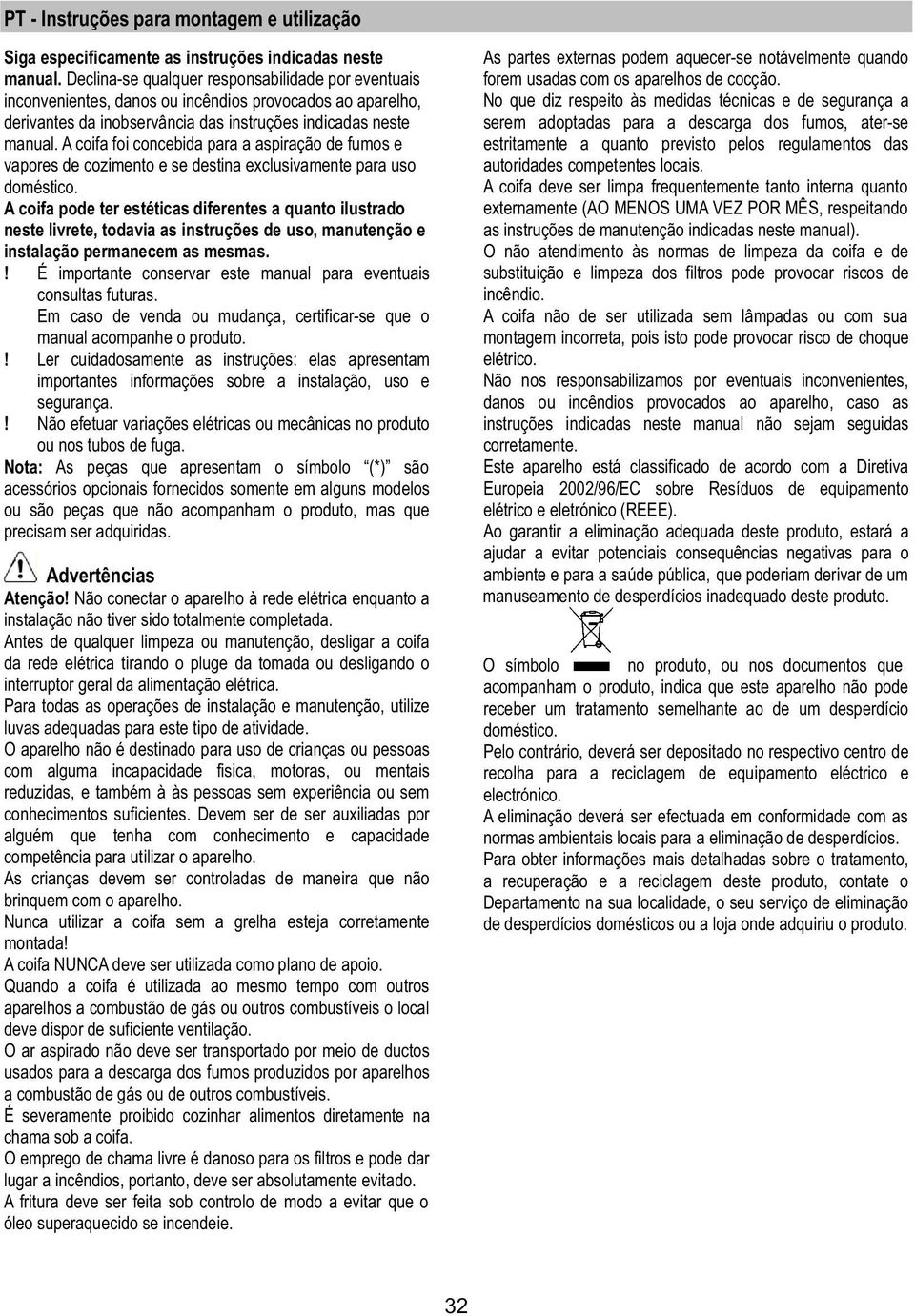 A coifa foi concebida para a aspiração de fumos e vapores de cozimento e se destina exclusivamente para uso doméstico.