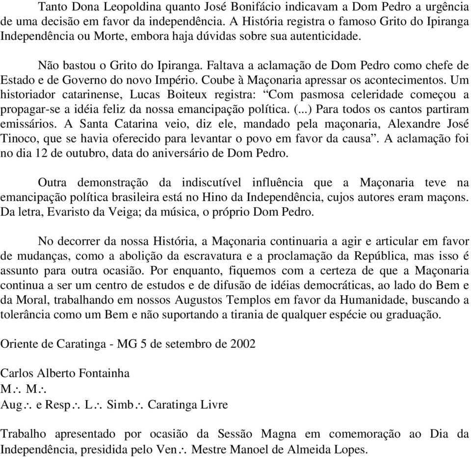 Faltava a aclamação de Dom Pedro como chefe de Estado e de Governo do novo Império. Coube à Maçonaria apressar os acontecimentos.