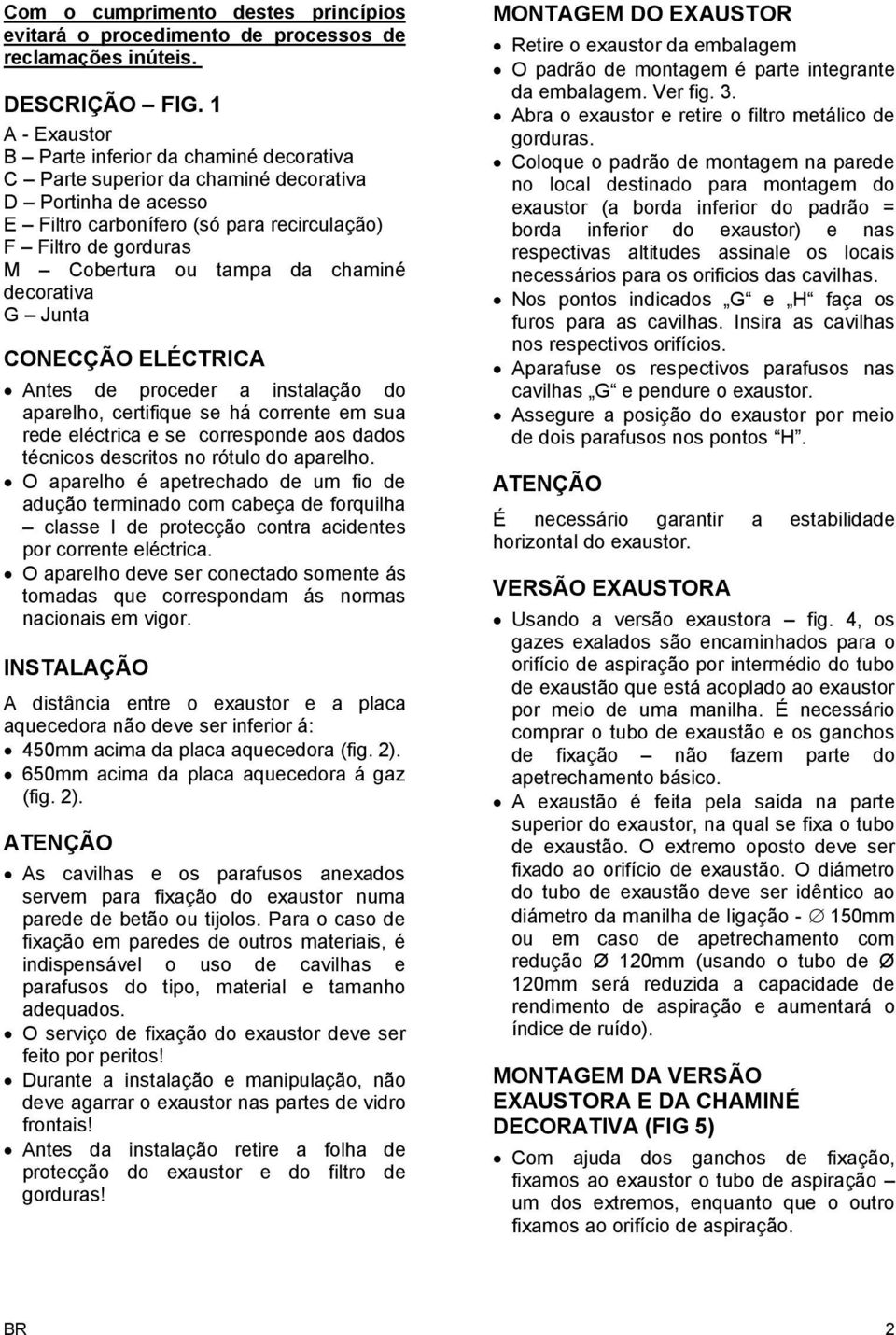 da chaminé decorativa G Junta CONECÇÃO ELÉCTRICA Antes de proceder a instalação do aparelho, certifique se há corrente em sua rede eléctrica e se corresponde aos dados técnicos descritos no rótulo do