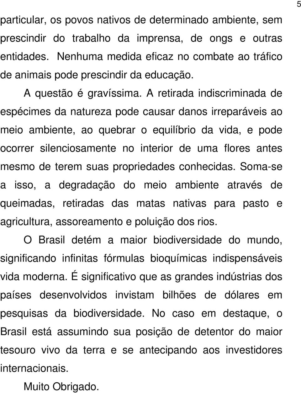 A retirada indiscriminada de espécimes da natureza pode causar danos irreparáveis ao meio ambiente, ao quebrar o equilíbrio da vida, e pode ocorrer silenciosamente no interior de uma flores antes