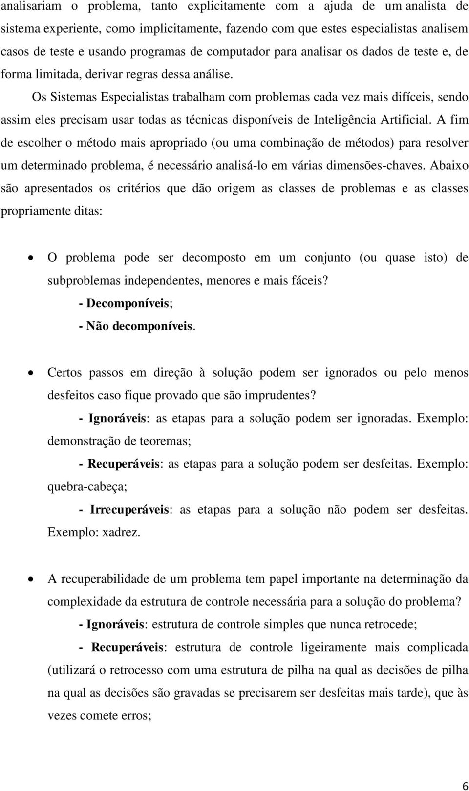 Os Sistemas Especialistas trabalham com problemas cada vez mais difíceis, sendo assim eles precisam usar todas as técnicas disponíveis de Inteligência Artificial.