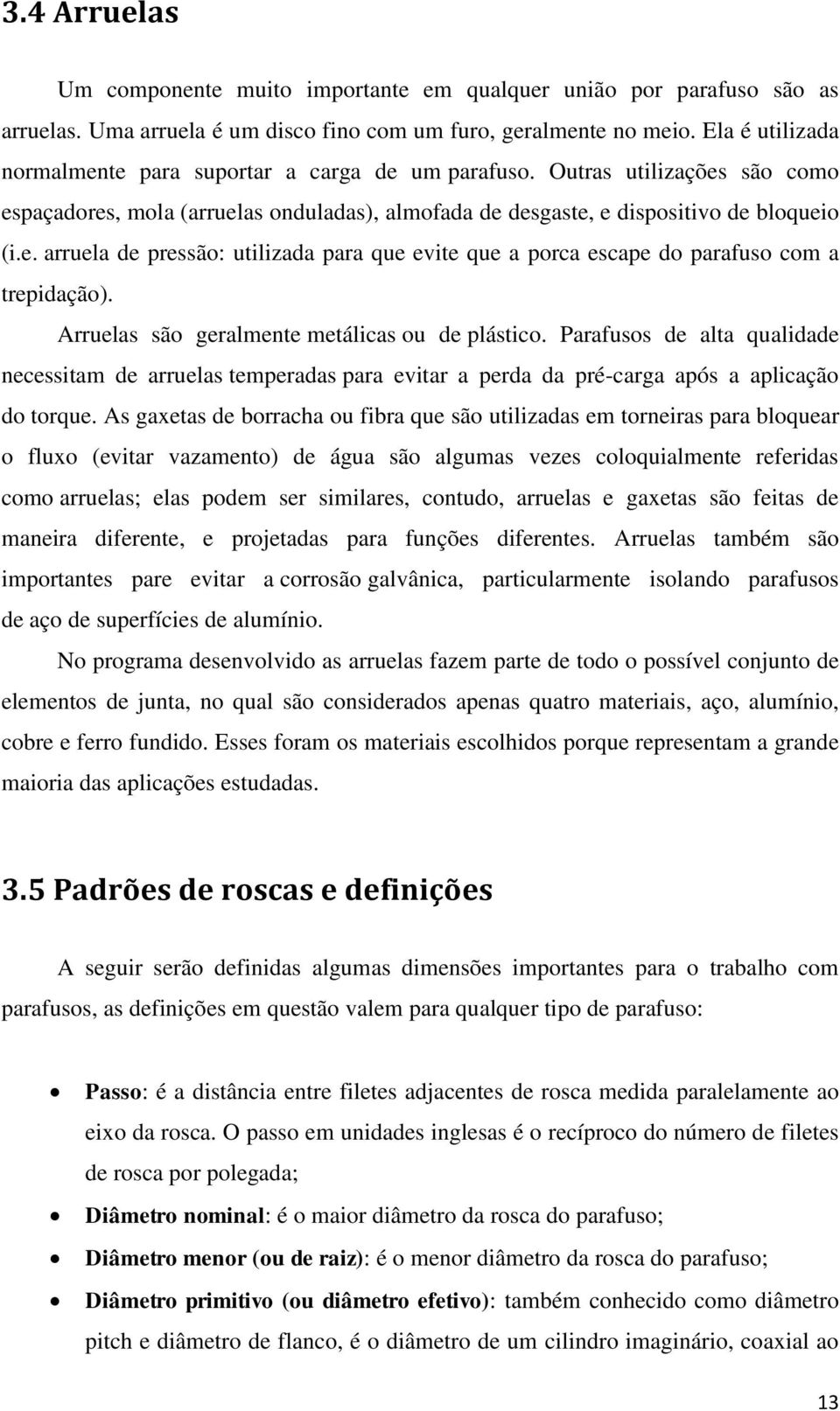 Arruelas são geralmente metálicas ou de plástico. Parafusos de alta qualidade necessitam de arruelas temperadas para evitar a perda da pré-carga após a aplicação do torque.