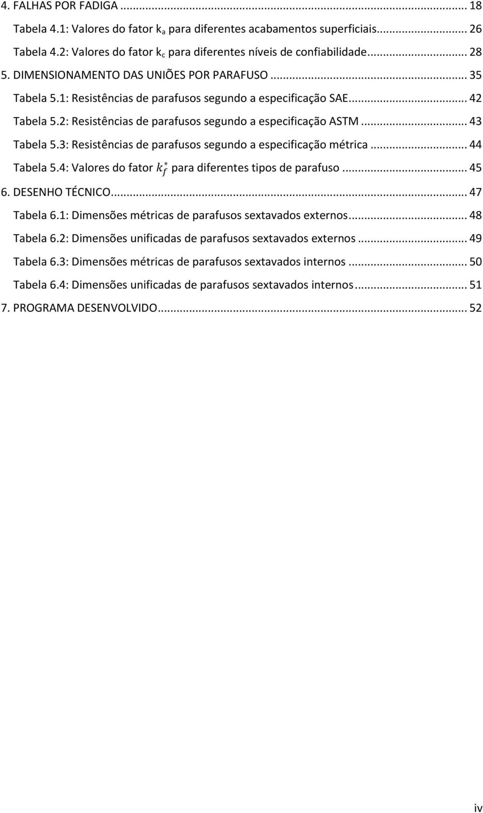 3: Resistências de parafusos segundo a especificação métrica... 44 Tabela 5.4: Valores do fator para diferentes tipos de parafuso... 45 6. DESENHO TÉCNICO... 47 Tabela 6.