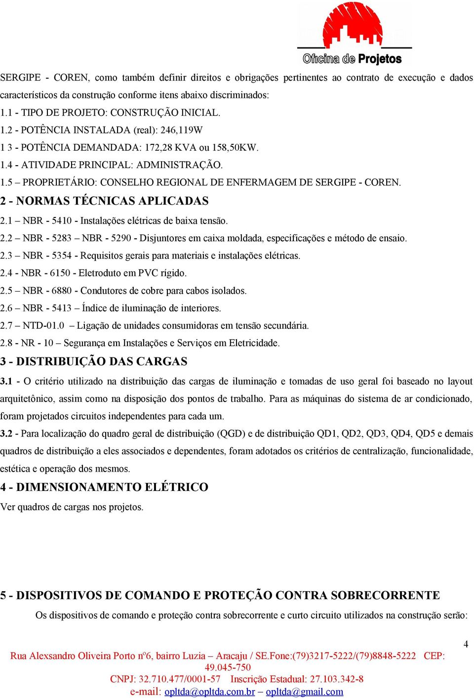 2 - NORMAS TÉCNICAS APLICADAS 2.1 NBR - 5410 - Instalações elétricas de baixa tensão. 2.2 NBR - 5283 NBR - 5290 - Disjuntores em caixa moldada, especificações e método de ensaio. 2.3 NBR - 5354 - Requisitos gerais para materiais e instalações elétricas.