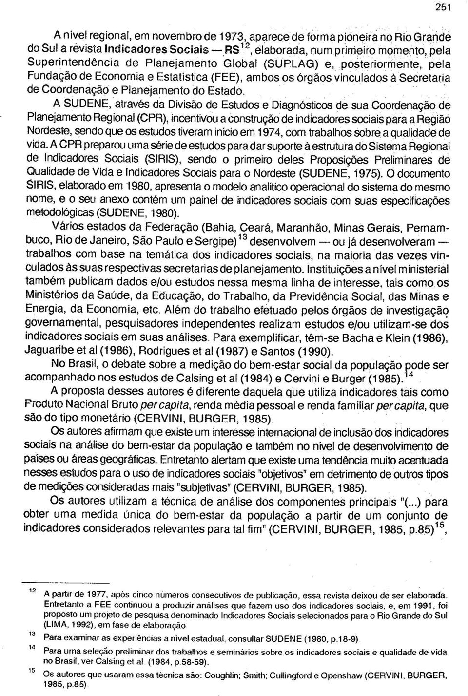 A SUDENE, através da Divisão de Estudos e Diagnósticos de sua Coordenação de Planejamento Regional (CPR), incentivou a construção de indicadores sociais para a Região Nordeste, sendo que os estudos