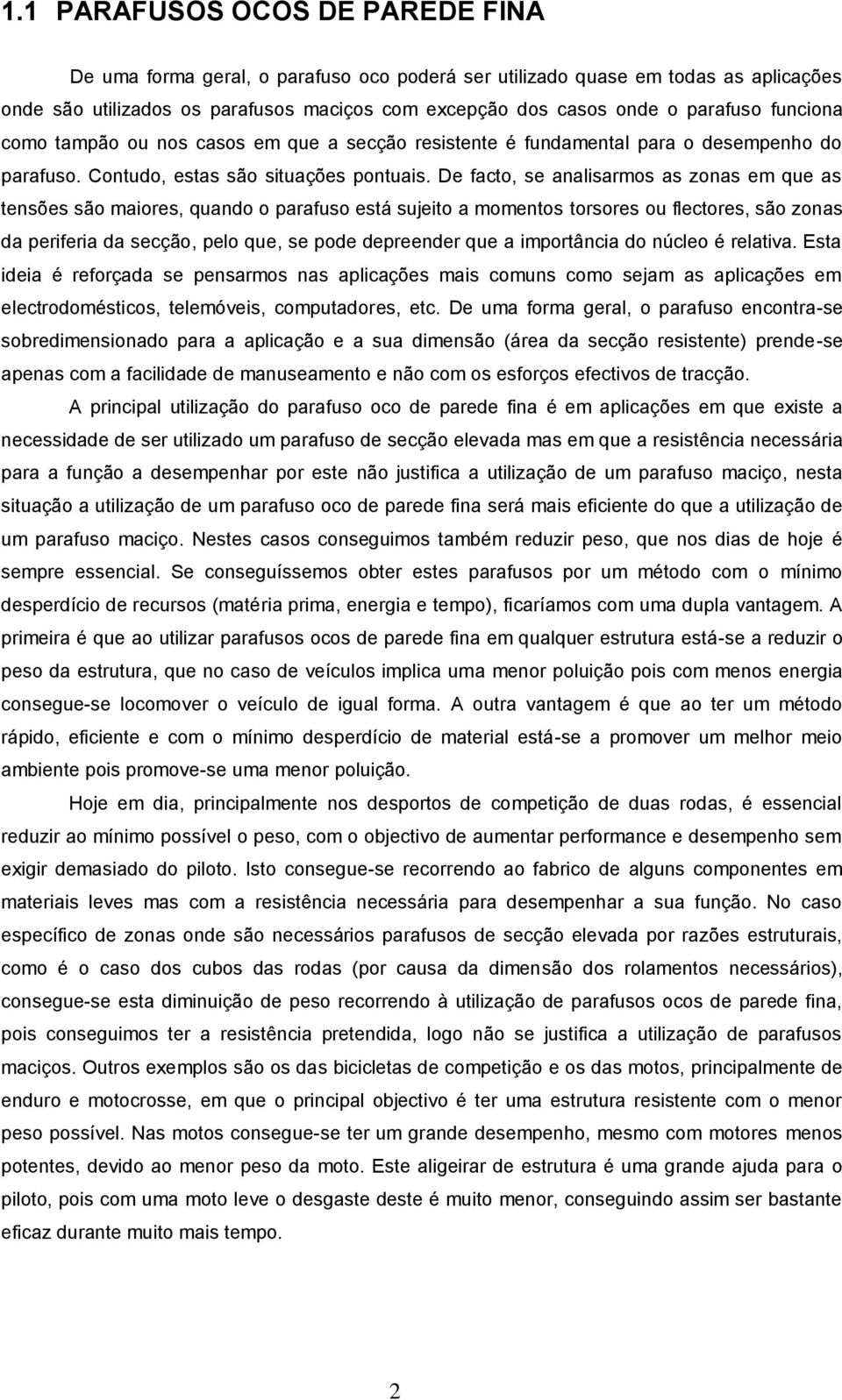 De facto, se analisarmos as zonas em que as tensões são maiores, quando o parafuso está sujeito a momentos torsores ou flectores, são zonas da periferia da secção, pelo que, se pode depreender que a