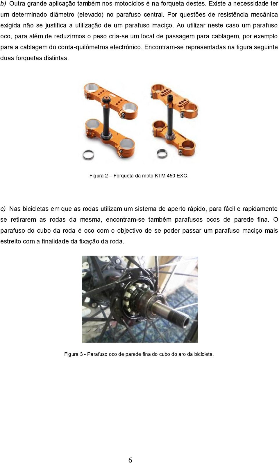 Ao utilizar neste caso um parafuso oco, para além de reduzirmos o peso cria-se um local de passagem para cablagem, por exemplo para a cablagem do conta-quilómetros electrónico.