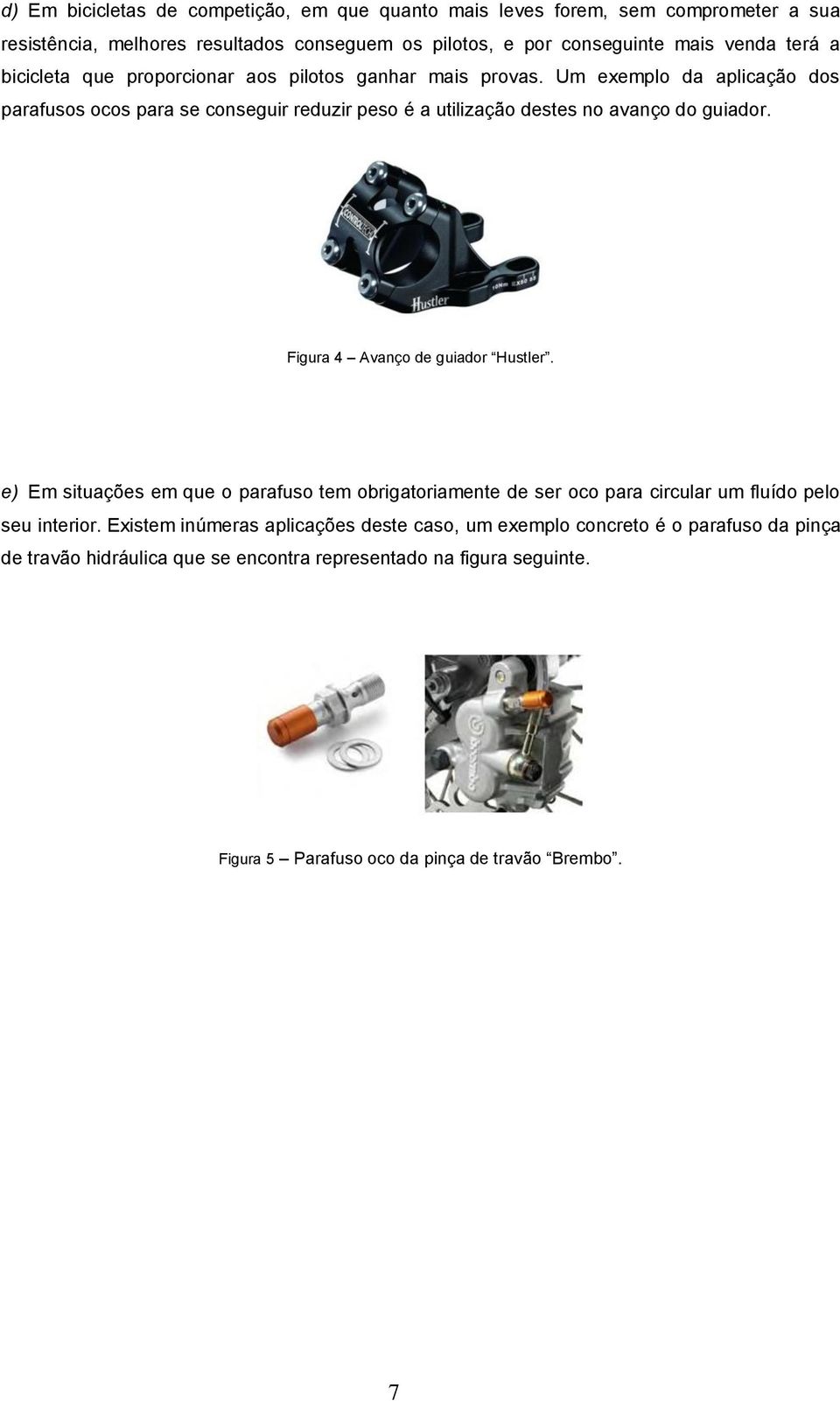 Um exemplo da aplicação dos parafusos ocos para se conseguir reduzir peso é a utilização destes no avanço do guiador. Figura 4 Avanço de guiador Hustler.