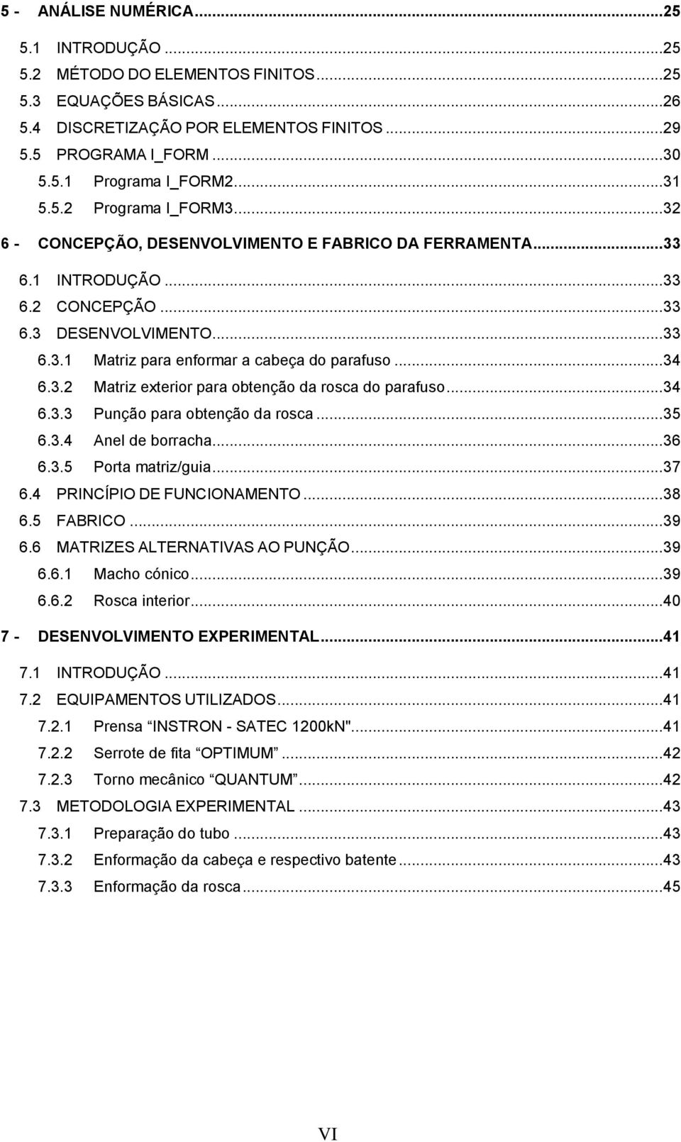 .. 34 6.3.2 Matriz exterior para obtenção da rosca do parafuso... 34 6.3.3 Punção para obtenção da rosca... 35 6.3.4 Anel de borracha... 36 6.3.5 Porta matriz/guia... 37 6.