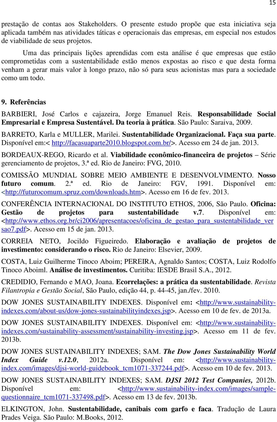 Uma das principais lições aprendidas com esta análise é que empresas que estão comprometidas com a sustentabilidade estão menos expostas ao risco e que desta forma venham a gerar mais valor à longo