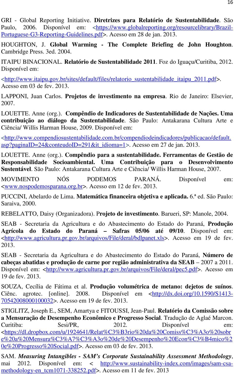 ITAIPU BINACIONAL. Relatório de Sustentabilidade 2011. Foz do Iguaçu/Curitiba, 2012. Disponível em: <http://www.itaipu.gov.br/sites/default/files/relatorio_sustentabilidade_itaipu_2011.pdf>.