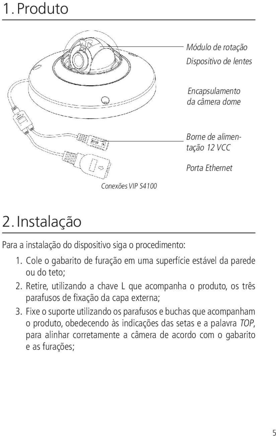 Retire, utilizando a chave L que acompanha o produto, os três parafusos de fixação da capa externa; 3.