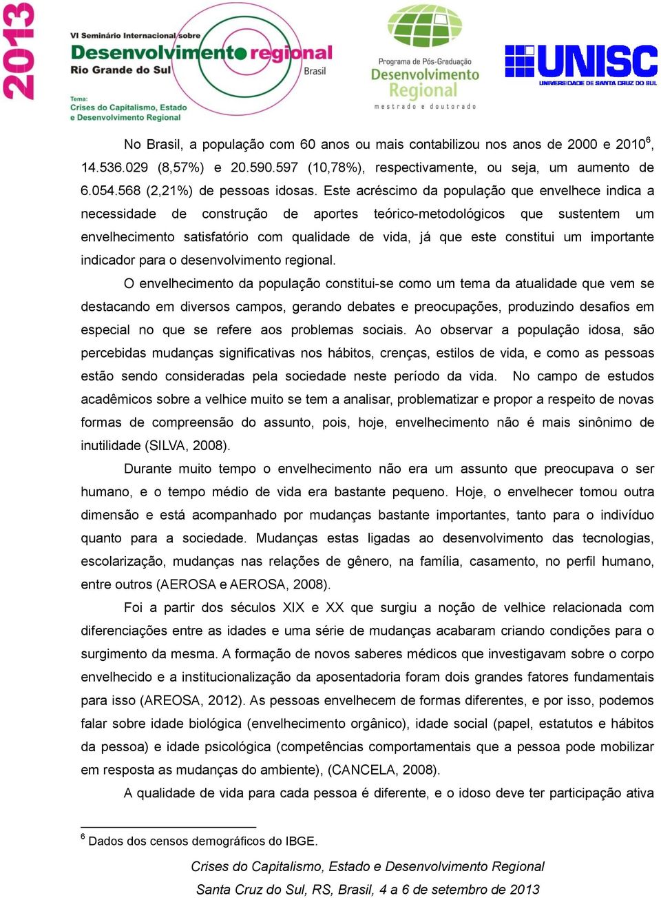 Este acréscimo da população que envelhece indica a necessidade de construção de aportes teórico-metodológicos que sustentem um envelhecimento satisfatório com qualidade de vida, já que este constitui