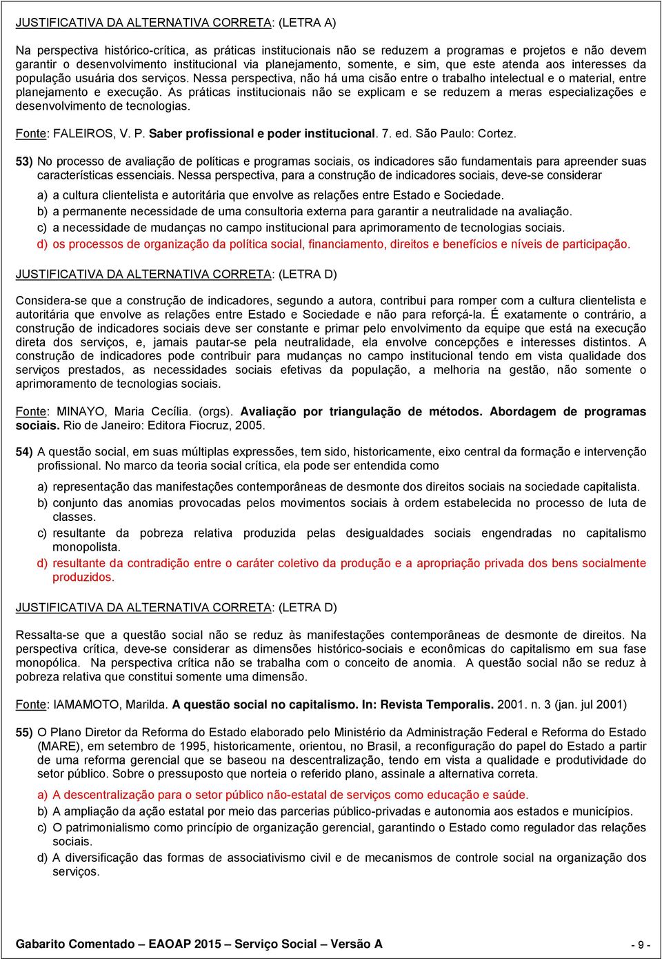 As práticas institucionais não se explicam e se reduzem a meras especializações e desenvolvimento de tecnologias. Fonte: FALEIROS, V. P. Saber profissional e poder institucional. 7. ed.