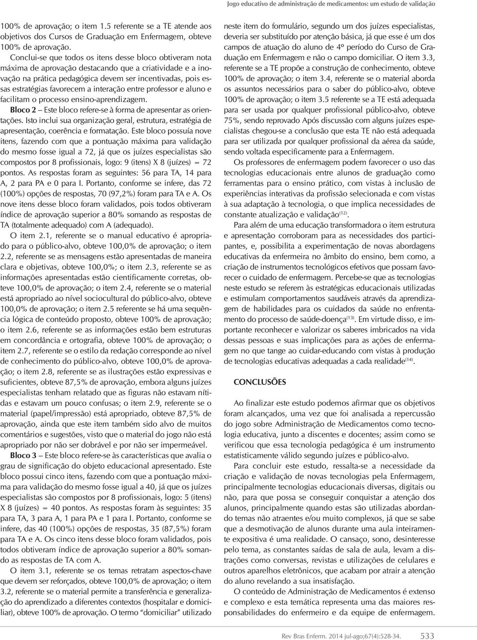 a interação entre professor e aluno e facilitam o processo ensino-aprendizagem. Bloco Este bloco refere-se à forma de apresentar as orientações.