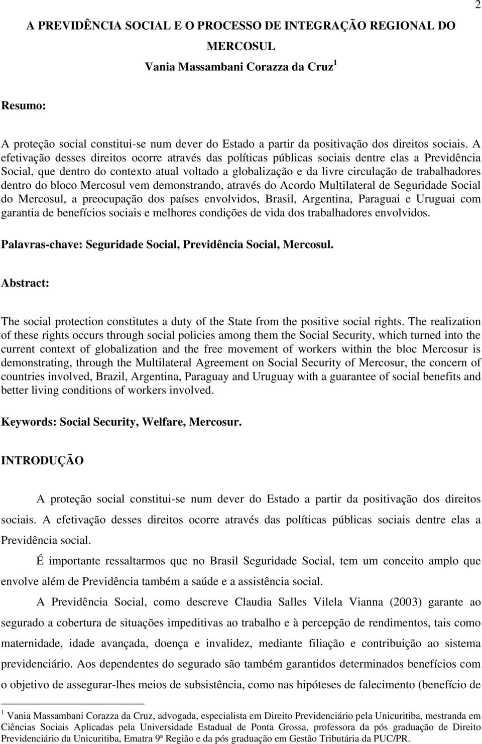 A efetivação desses direitos ocorre através das políticas públicas sociais dentre elas a Previdência Social, que dentro do contexto atual voltado a globalização e da livre circulação de trabalhadores