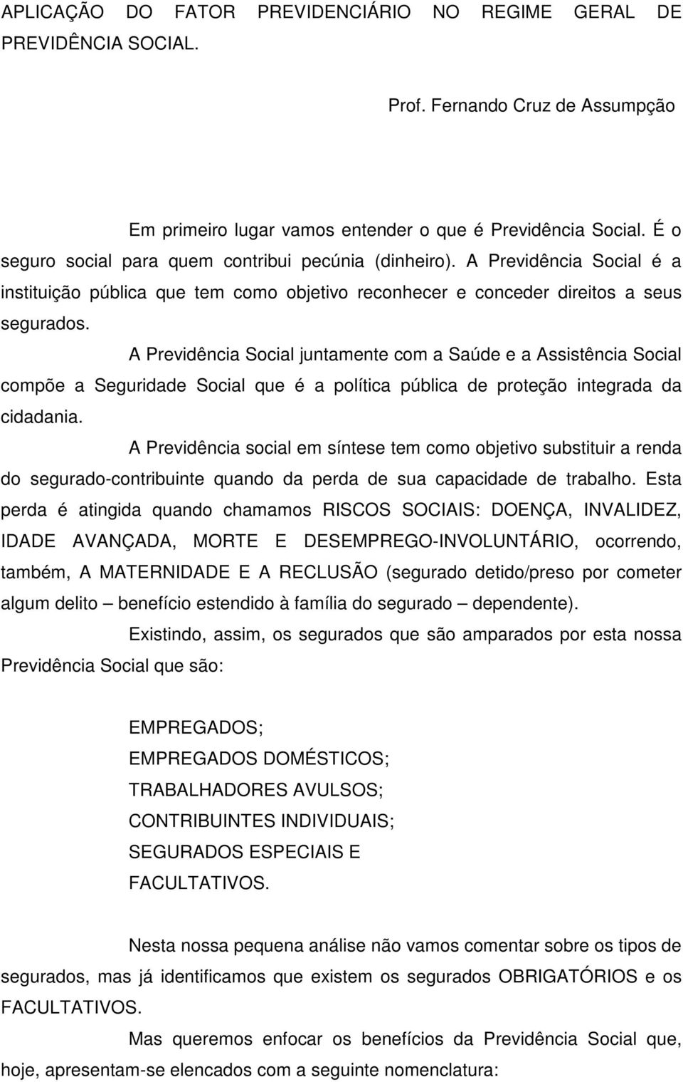 A Previdência Social juntamente com a Saúde e a Assistência Social compõe a Seguridade Social que é a política pública de proteção integrada da cidadania.