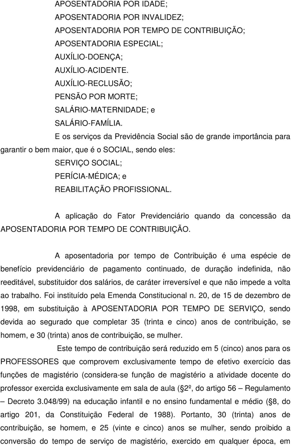 E os serviços da Previdência Social são de grande importância para garantir o bem maior, que é o SOCIAL, sendo eles: SERVIÇO SOCIAL; PERÍCIA-MÉDICA; e REABILITAÇÃO PROFISSIONAL.