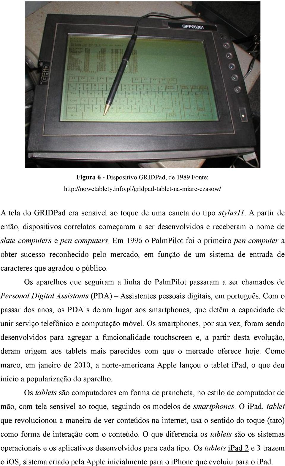 Em 1996 o PalmPilot foi o primeiro pen computer a obter sucesso reconhecido pelo mercado, em função de um sistema de entrada de caracteres que agradou o público.