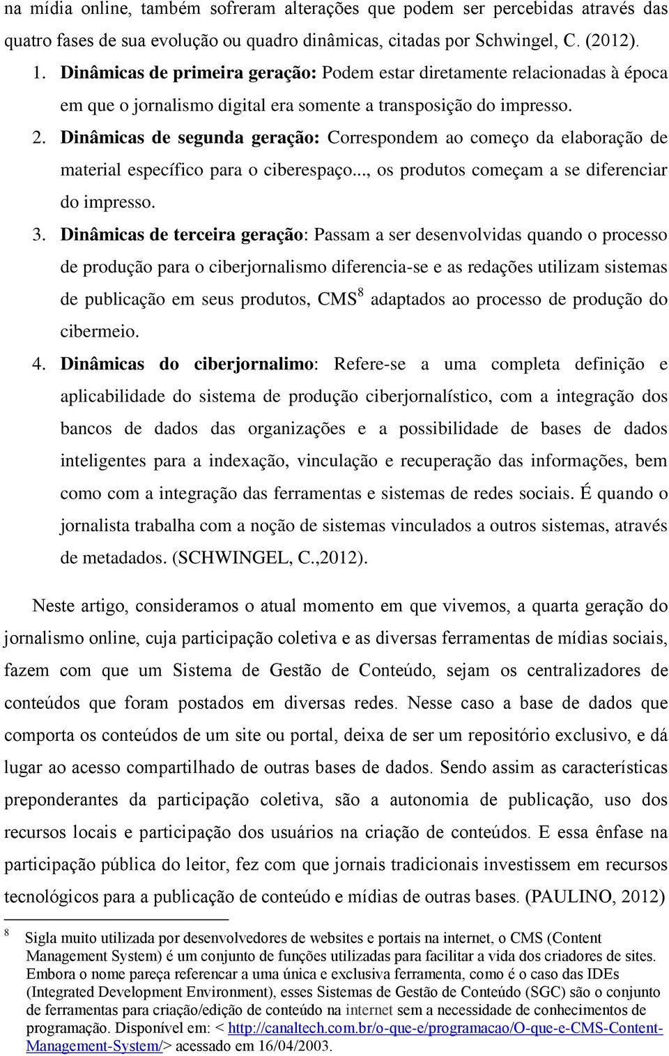 Dinâmicas de segunda geração: Correspondem ao começo da elaboração de material específico para o ciberespaço..., os produtos começam a se diferenciar do impresso. 3.